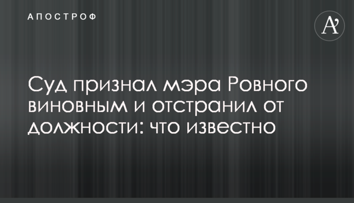 Суд визнав мера Рівного винним і усунув з посади: що відомо