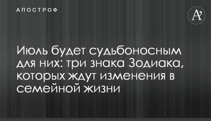Июль будет судьбоносным для них: три знака Зодиака, которых ждут изменения в семейной жизни