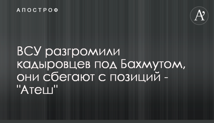 ВСУ разгромили кадыровцев под Бахмутом, они сбегают с позиций - 