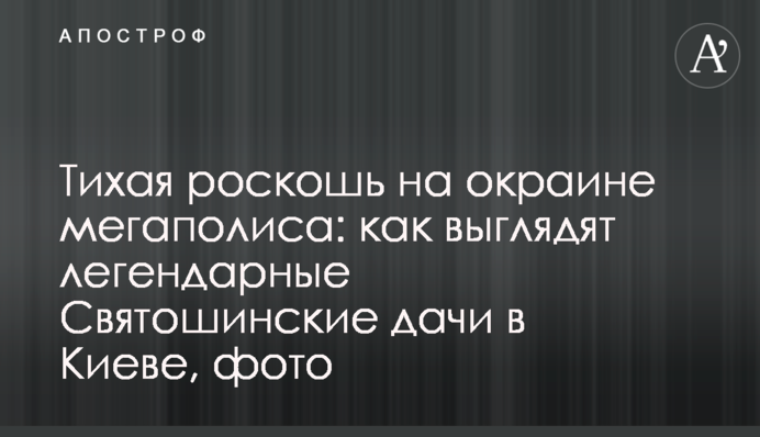 Тихая роскошь на окраине мегаполиса: как выглядят легендарные Святошинские дачи в Киеве, фото