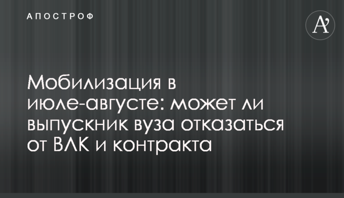 Мобілізація в липні-серпні: чи може випускник вишу відмовитись від ВЛК та контракту
