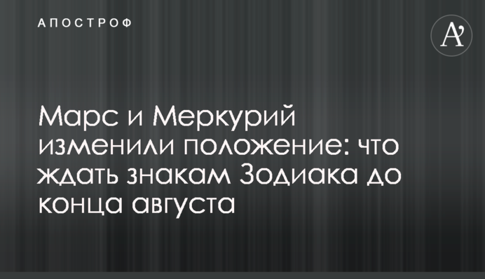 Марс и Меркурий изменили положение: что ждать знакам Зодиака до конца августа
