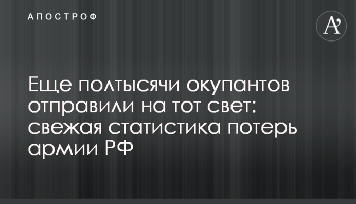 Ще півтисячі окупантів відправили на той світ: свіжа статистика втрат армії РФ