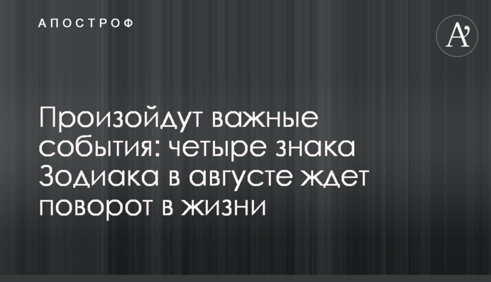 Стануться важливі події: чотири знаки Зодіаку в серпні чекає поворот у житті