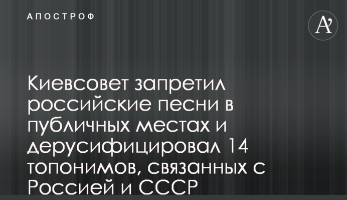 Київрада заборонила російські пісні в публічних місцях і дерусифікувала 14 топонімів, пов’язаних з Росією і СРСР