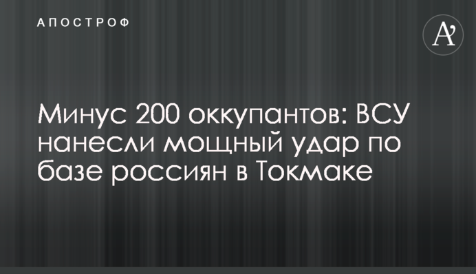 Минус 200 оккупантов: ВСУ нанесли мощный удар по базе россиян в Токмаке