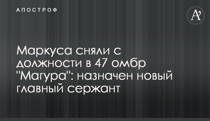 Маркуса зняли з посади в 47 омбр 