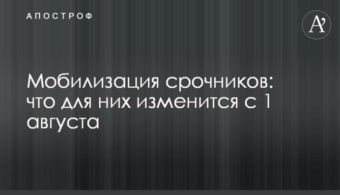 Мобілізація строковиків: що зміниться з 1 серпня
