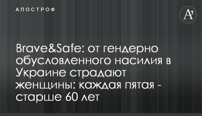 Brave&Safe: от гендерно обусловленного насилия в Украине страдают женщины: каждая пятая - старше 60 лет