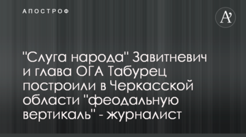 "Слуга народу" Завітневич і і голова ОДА Табурець побудували на Черкащині "феодальну вертикаль" - журналіст