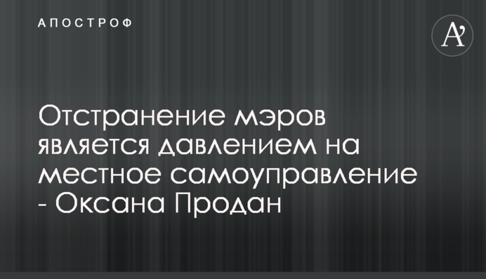 Відсторонення мерів є тиском на місцеве самоврядування - Оксана Продан