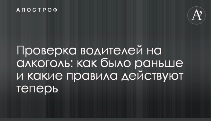 Перевірка водіїв на алкоголь: як було раніше і які правила діють тепер