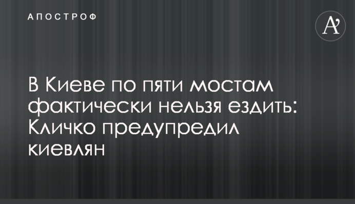 У Києві по п’яти мостах фактично не можна їздити: Кличко попередив киян