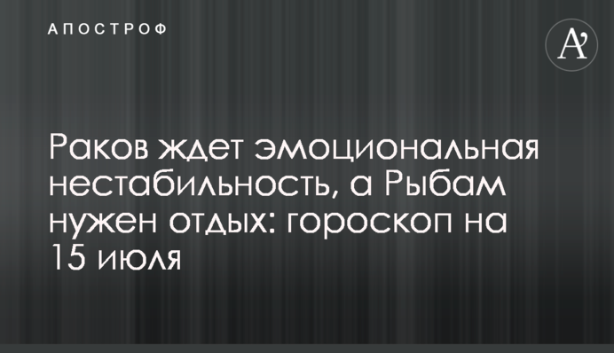 Раков ждет эмоциональная нестабильность, а Рыбам нужен отдых: гороскоп на 15 июля