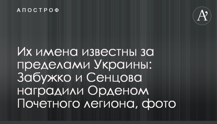 Їхні імена відомі за межами України: Забужко та Сенцова нагородили Орденом Почесного легіону, фото