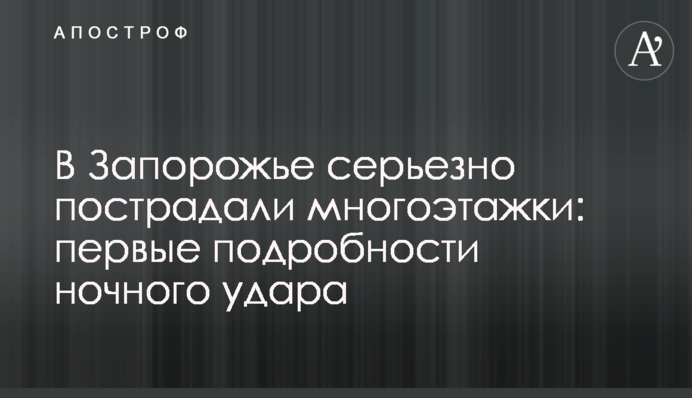 В Запорожье серьезно пострадали многоэтажки: первые подробности ночного удара
