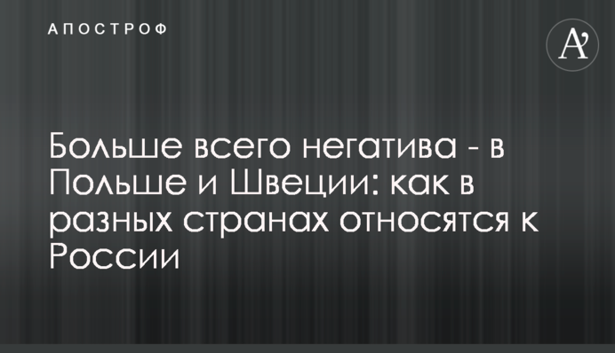 Больше всего негатива - в Польше и Швеции: как в разных странах относятся к России