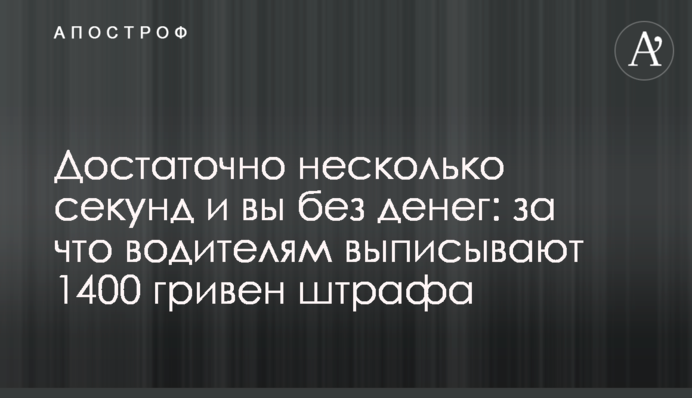 Достаточно несколько секунд и вы без денег: за что водителям выписывают 1400 гривен штрафа