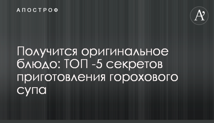 Получится оригинальное блюдо: ТОП -5 секретов приготовления горохового супа