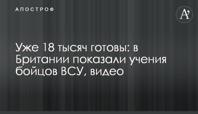 Уже 18 тысяч готовы: в Британии показали учения бойцов ВСУ, видео