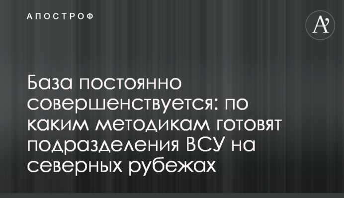 База постоянно совершенствуется: по каким методикам готовят подразделения ВСУ на северных рубежах