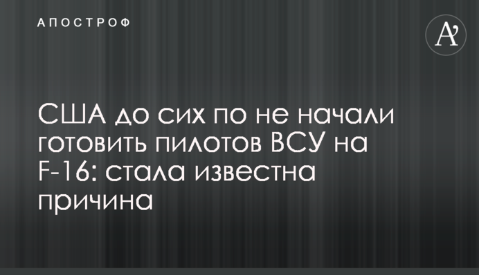 США до сих по не начали готовить пилотов ВСУ на F-16: стала известна причина