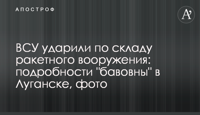 ЗСУ вдарили по складу ракетного озброєння: подробиці "бавовни" в Луганську, фото