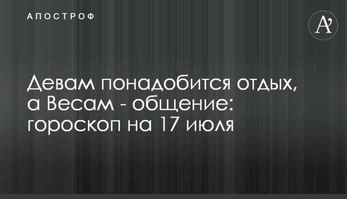 Девам понадобится отдых, а Весам - общение: гороскоп на 17 июля