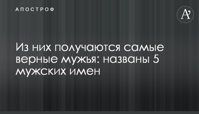 Из них получаются самые верные мужья: названы 5 мужских имен