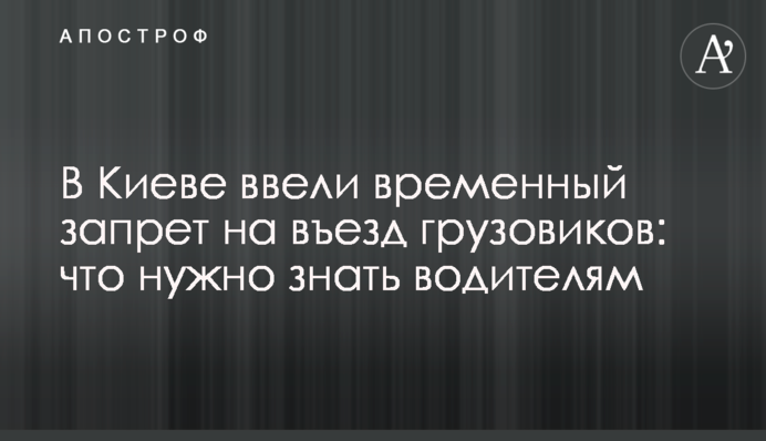 В Киеве ввели временный запрет на въезд грузовиков: что нужно знать водителям