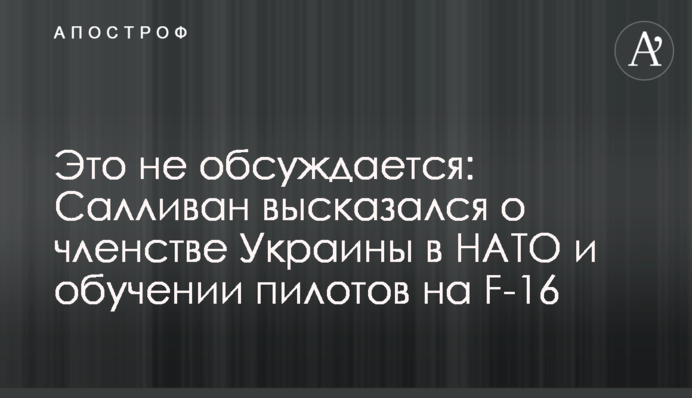 Це не обговорюється: Салліван висловився про членство України в НАТО та навчання пілотів на F-16
