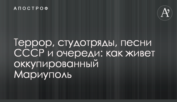 Терор, студзагони, пісні СРСР та черги: як живе окупований Маріуполь