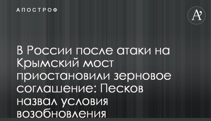 В России после атаки на Крымский мост приостановили зерновое соглашение: Песков назвал условия возобновления
