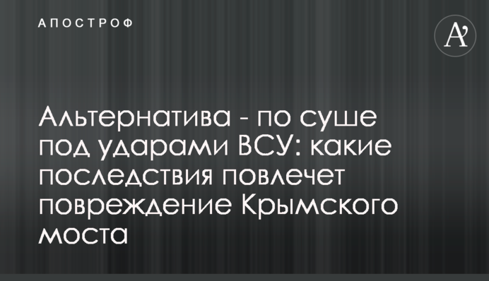 Альтернатива - суходолом під ударами ЗСУ: які наслідки матиме пошкодження Кримського мосту