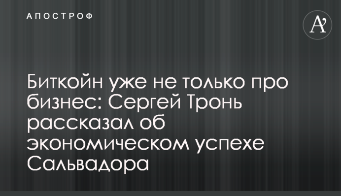 Биткойн уже не только про бизнес: Сергей Тронь рассказал об экономическом успехе Сальвадора