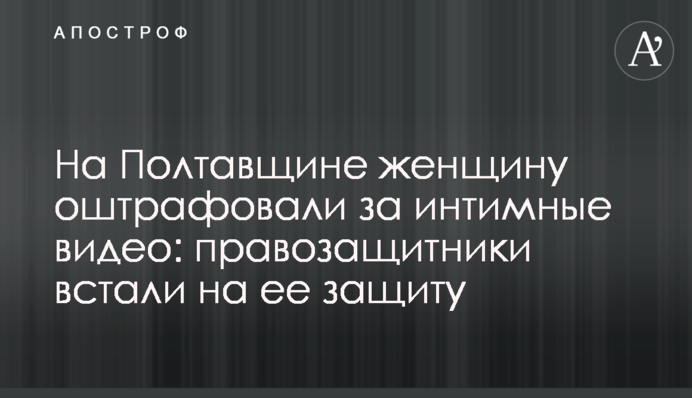 На Полтавщине женщину оштрафовали за интимные видео: правозащитники встали на ее защиту