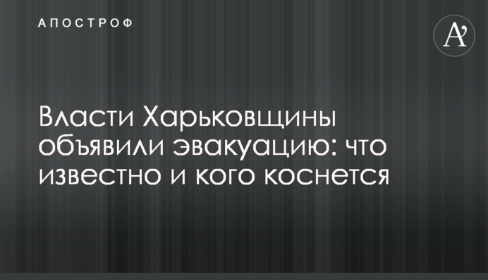 Власти Харьковщины объявили эвакуацию: что известно и кого коснется