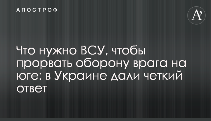 Что нужно ВСУ, чтобы прорвать оборону врага на юге: в Украине дали четкий ответ