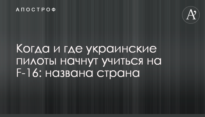 Когда и где украинские пилоты начнут учиться на F-16: названа страна