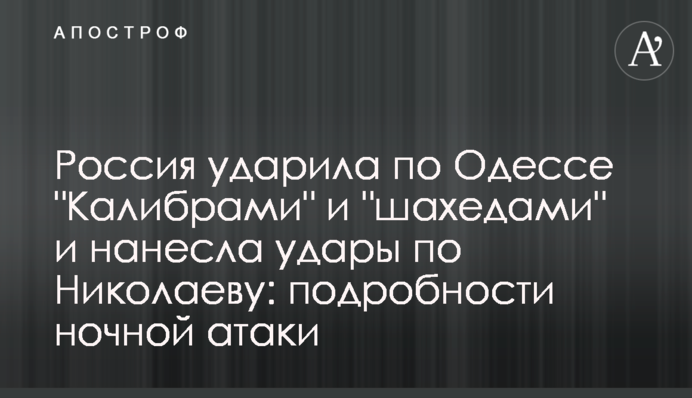 Россия ударила по Одессе "Калибрами" и "шахедами" и нанесла удары по Николаеву: подробности ночной атаки