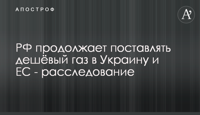 РФ продовжує постачати дешевий газ в Україну та ЄС - розслідування