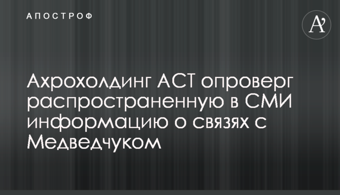 Ахрохолдинг АСТ опроверг распространенную в СМИ информацию о связях с Медведчуком
