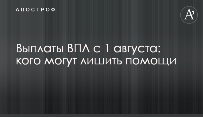 Выплаты ВПЛ с 1 августа: кого могут лишить помощи