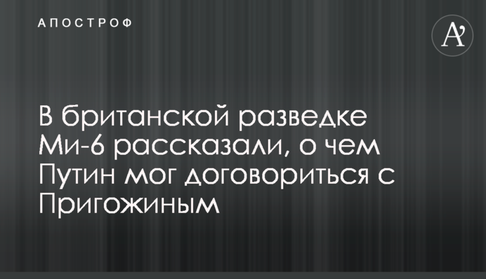В британській розвідці Мі-6 розповіли, про що Путін міг домовитися з Пригожиним