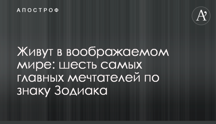 Живуть в уявному світі: шість найголовніших мрійників за знаком Зодіаку