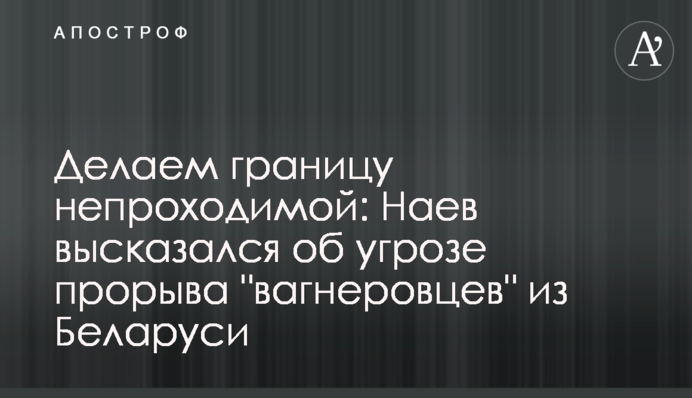 Робимо кордон непрохідним: Наєв висловився щодо загрози прориву 