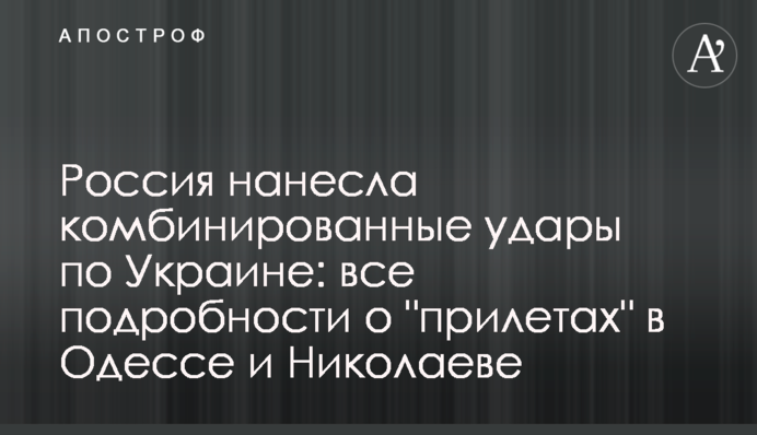 Россия нанесла комбинированные удары по Украине: все подробности о "прилетах" в Одессе и Николаеве