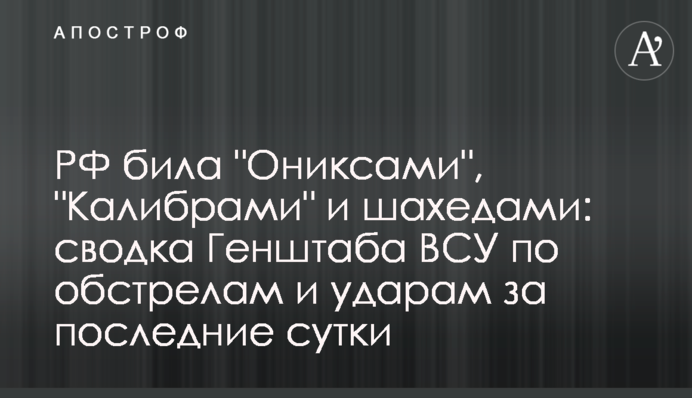 РФ била "Ониксами", "Калибрами" и шахедами: сводка Генштаба ВСУ по обстрелам и ударам за последние сутки