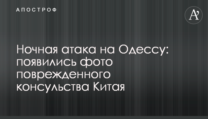 Нічна атака на Одесу: з'явились фото пошкодженого консульства Китаю