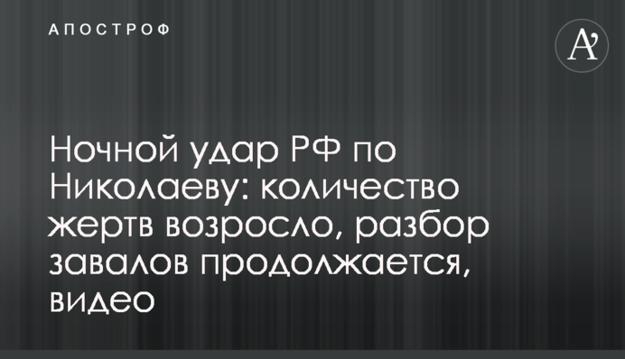 Нічний удар РФ по Миколаєву: кількість жертв зросла, розбір завалів триває, відео